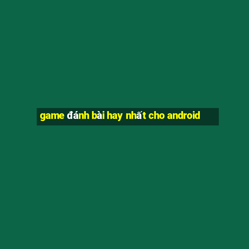 game đánh bài hay nhất cho android