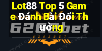 Lot88 Top 5 Game Đánh Bài Đổi Thưởng