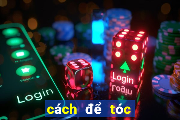 cách để tóc không bết