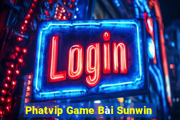 Phatvip Game Bài Sunwin