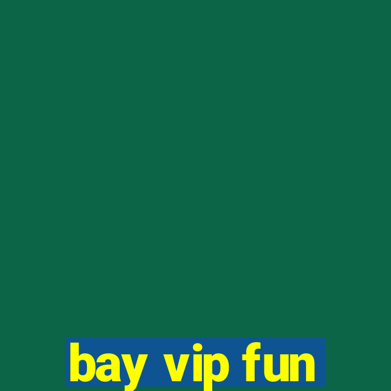 bay vip fun