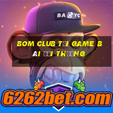 Bom Club Tại Game Bài Đổi Thưởng