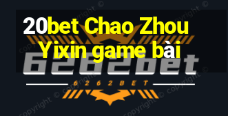 20bet Chao Zhou Yixin game bài