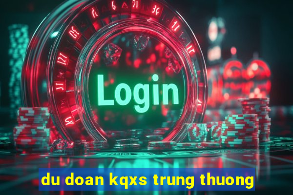 du doan kqxs trung thuong