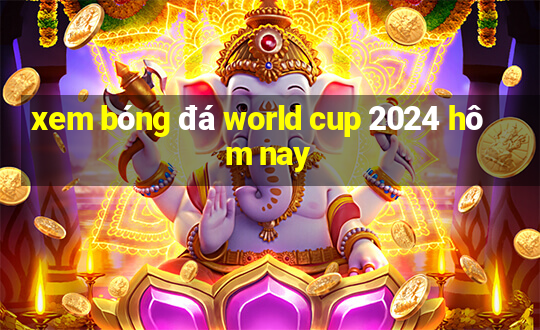 xem bóng đá world cup 2024 hôm nay