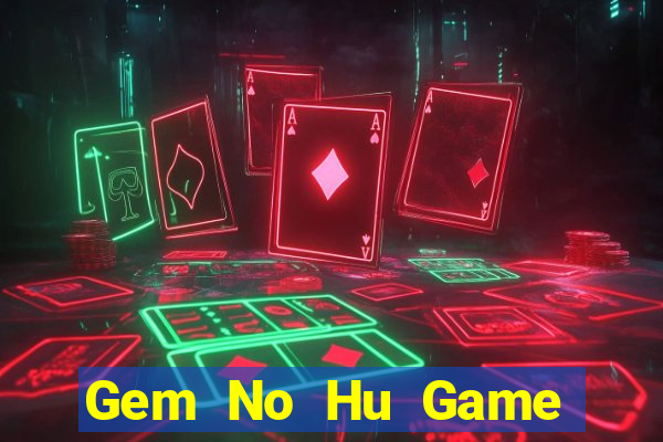 Gem No Hu Game Bài Tài Xỉu