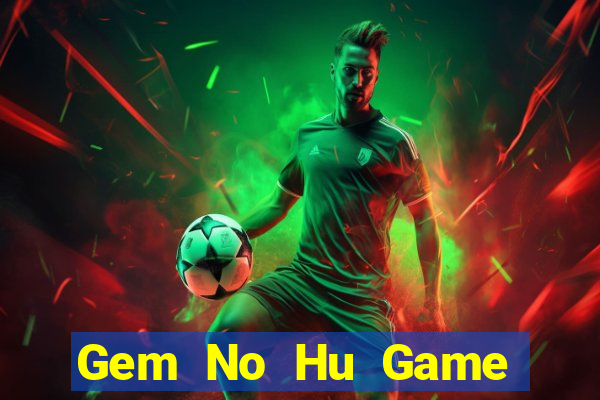 Gem No Hu Game Bài Tài Xỉu