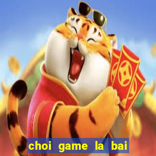 choi game la bai ma thuat