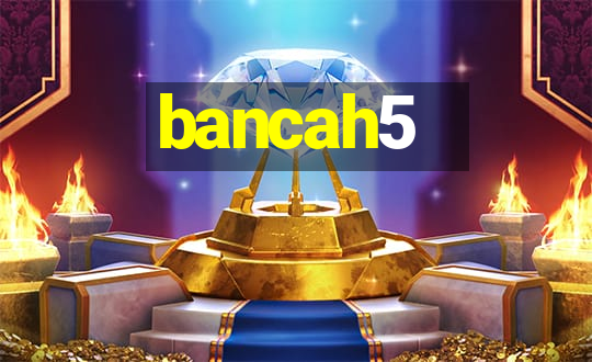 bancah5