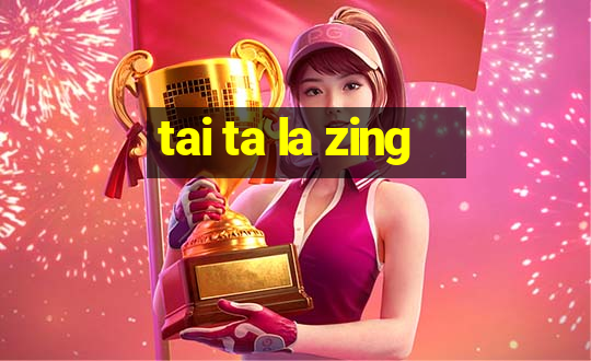 tai ta la zing