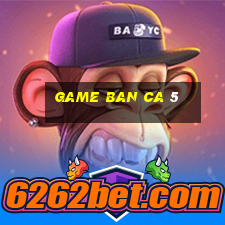 game ban ca 5