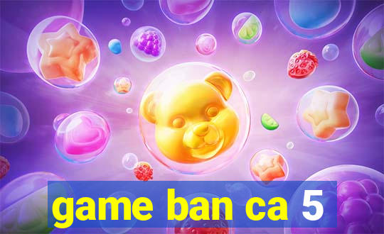 game ban ca 5