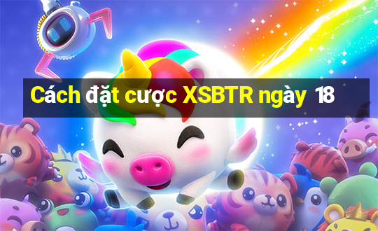 Cách đặt cược XSBTR ngày 18