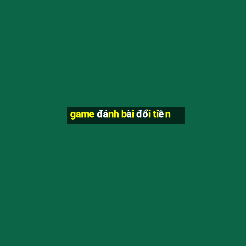 game đánh bài đổi tiền