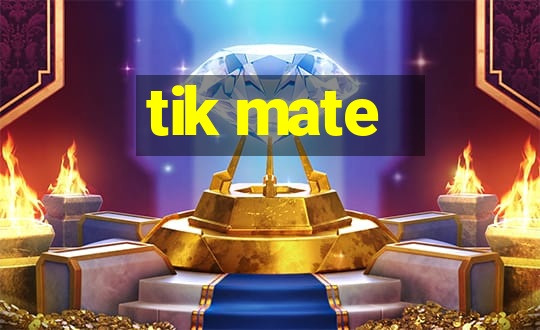 tik mate