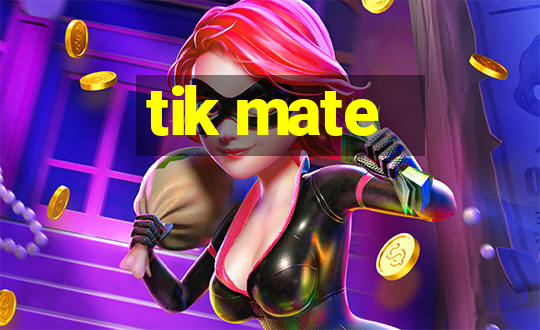 tik mate