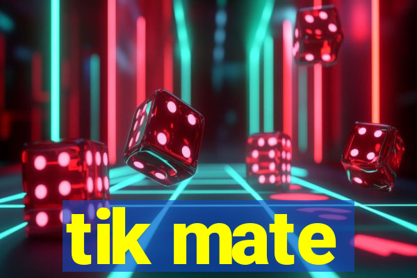 tik mate