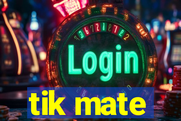 tik mate