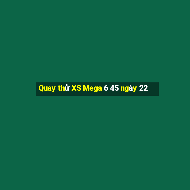 Quay thử XS Mega 6 45 ngày 22