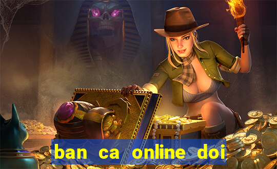 ban ca online doi tien that