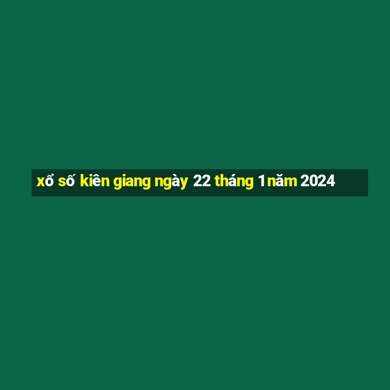 xổ số kiên giang ngày 22 tháng 1 năm 2024