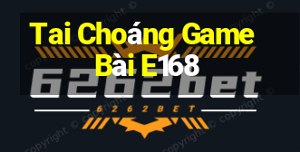 Tai Choáng Game Bài E168