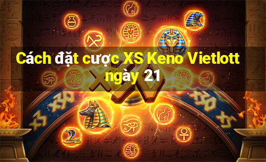 Cách đặt cược XS Keno Vietlott ngày 21