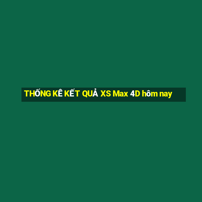 THỐNG KÊ KẾT QUẢ XS Max 4D hôm nay