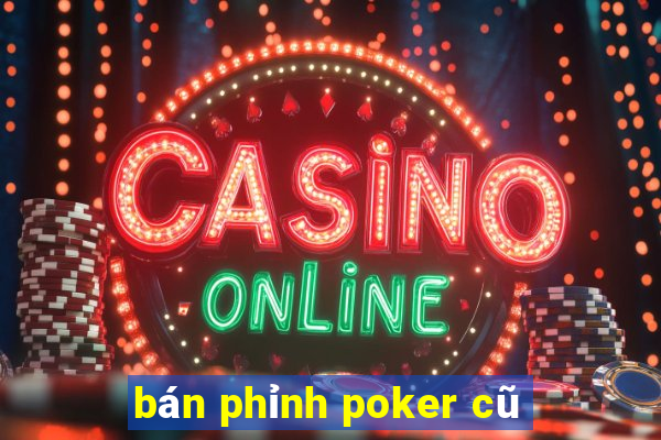 bán phỉnh poker cũ