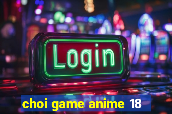 choi game anime 18