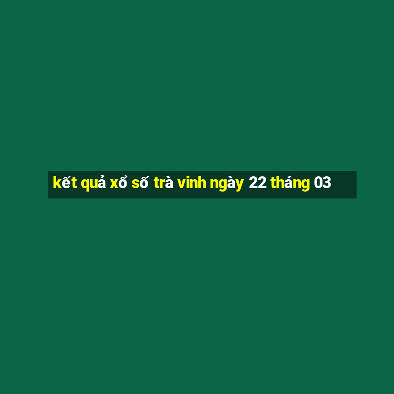 kết quả xổ số trà vinh ngày 22 tháng 03