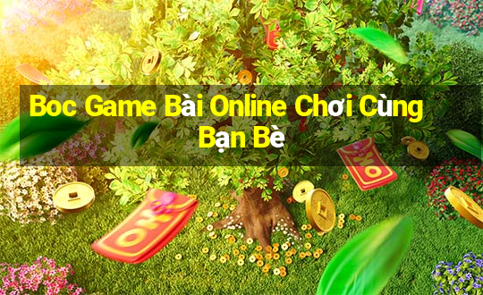 Boc Game Bài Online Chơi Cùng Bạn Bè