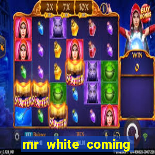 mr white coming for you