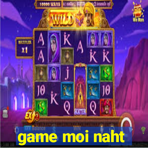 game moi naht