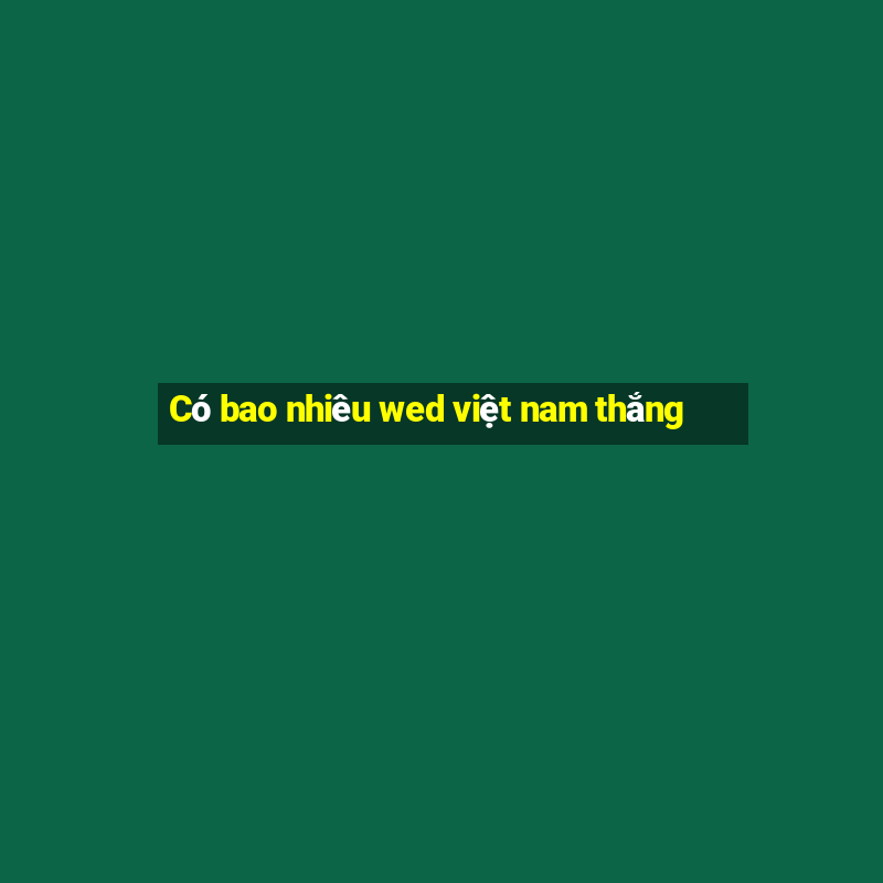 Có bao nhiêu wed việt nam thắng