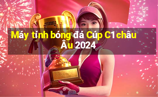 Máy tính bóng đá Cúp C1 châu Âu 2024