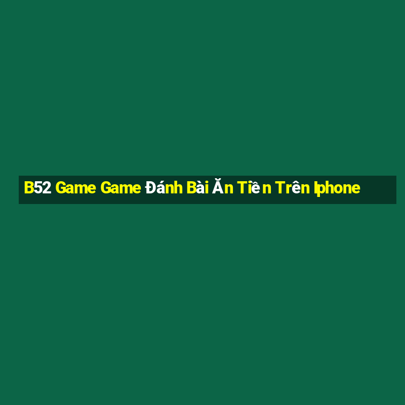 B52 Game Game Đánh Bài Ăn Tiền Trên Iphone