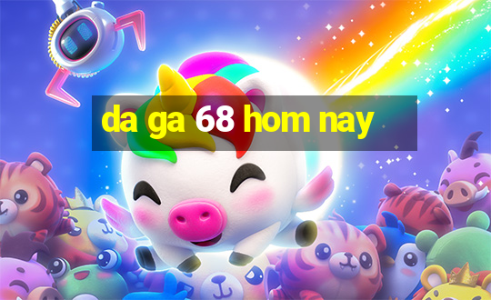 da ga 68 hom nay