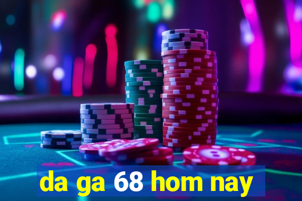 da ga 68 hom nay