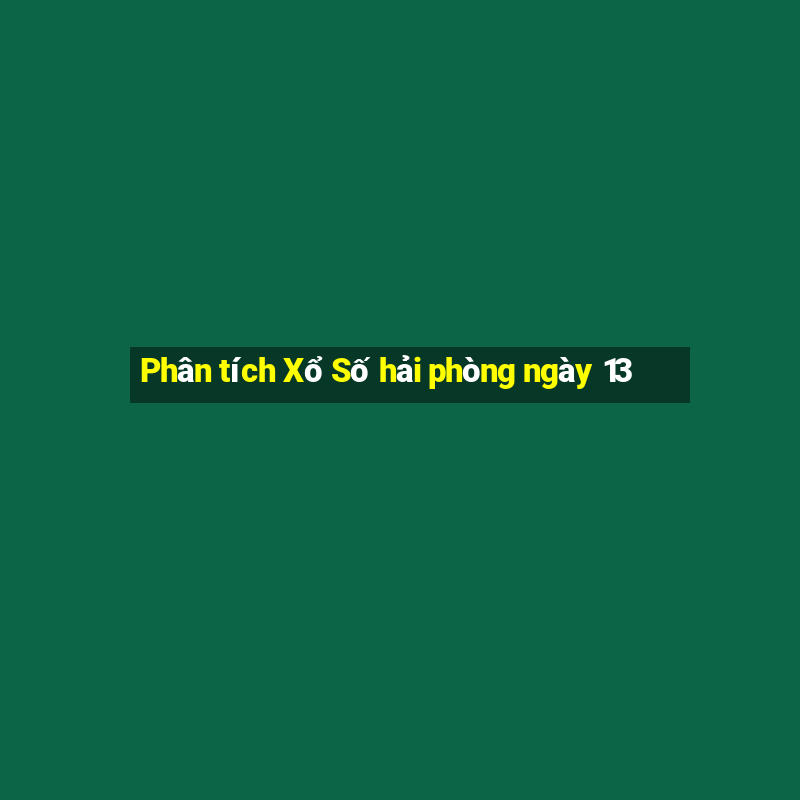 Phân tích Xổ Số hải phòng ngày 13