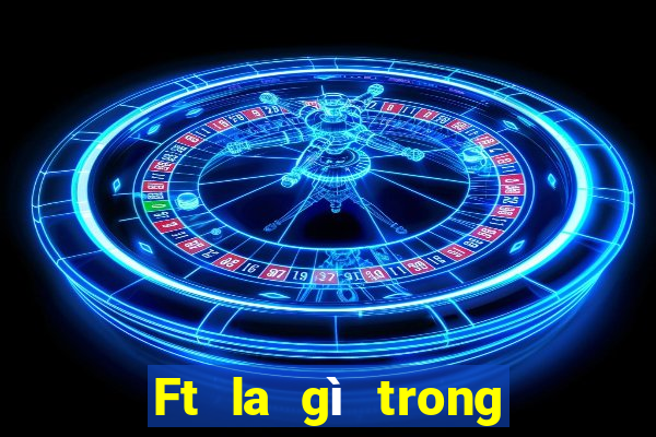 Ft la gì trong bóng đá