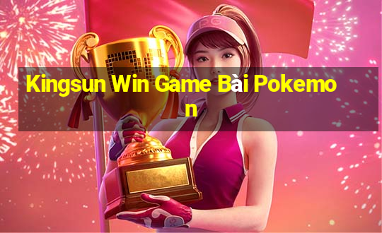 Kingsun Win Game Bài Pokemon