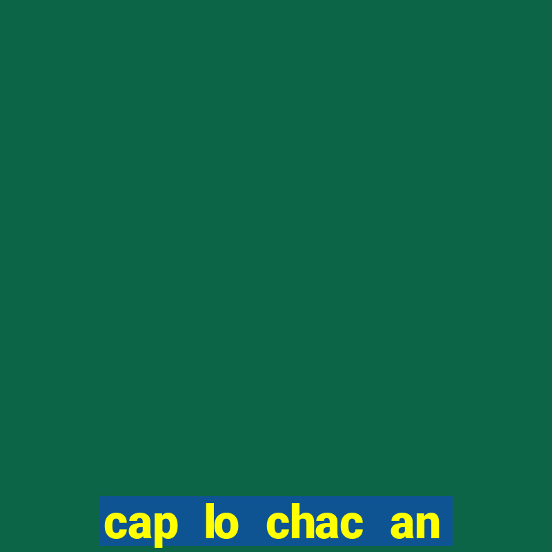 cap lo chac an nhat hom nay