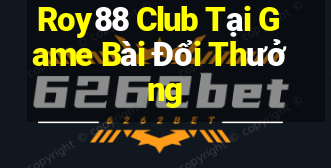 Roy88 Club Tại Game Bài Đổi Thưởng