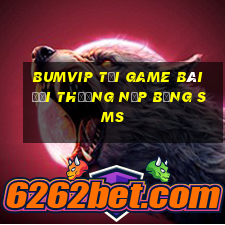 Bumvip Tại Game Bài Đổi Thưởng Nạp Bằng Sms