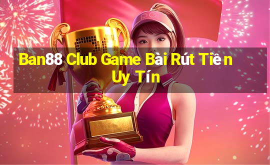 Ban88 Club Game Bài Rút Tiền Uy Tín