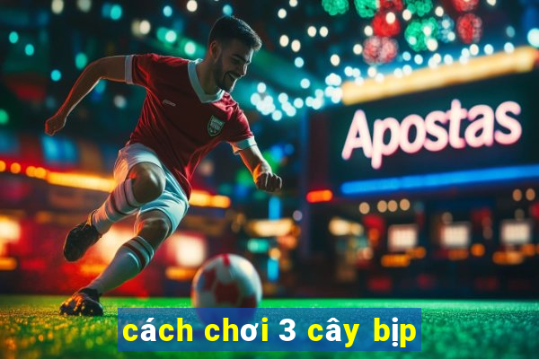 cách chơi 3 cây bịp