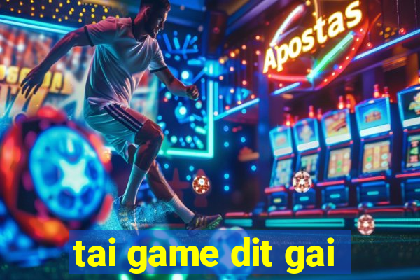 tai game dit gai