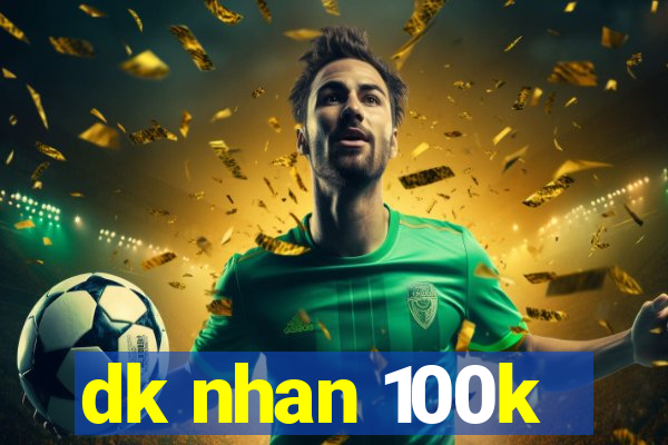 dk nhan 100k