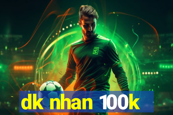 dk nhan 100k